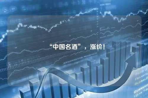 “中国名酒”，涨价！