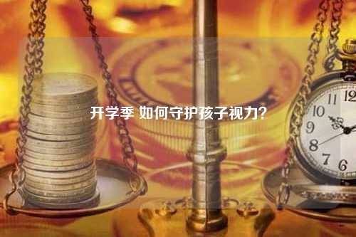 开学季 如何守护孩子视力？