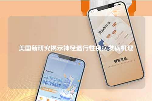 美国新研究揭示神经退行性疾病发病机理