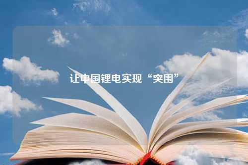 让中国锂电实现“突围”