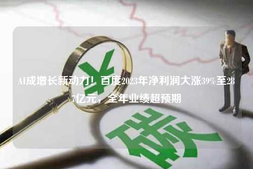 AI成增长新动力！百度2023年净利润大涨39%至287亿元，全年业绩超预期
