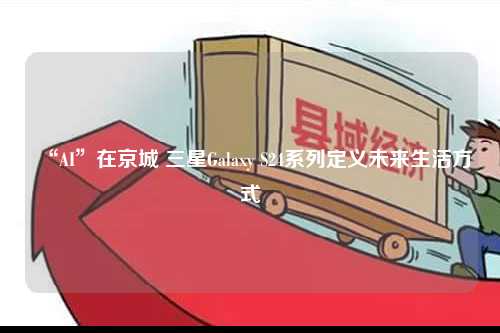 “AI”在京城 三星Galaxy S24系列定义未来生活方式