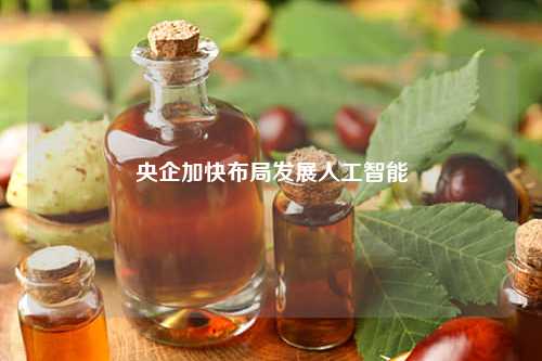 央企加快布局发展人工智能