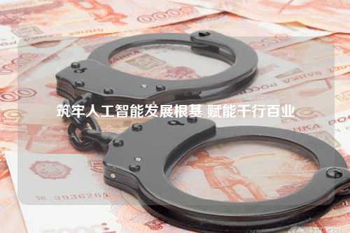筑牢人工智能发展根基 赋能千行百业