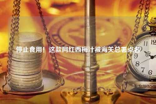停止食用！这款网红西梅汁被海关总署点名