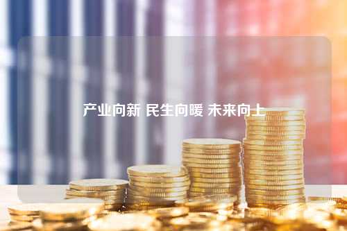 产业向新 民生向暖 未来向上