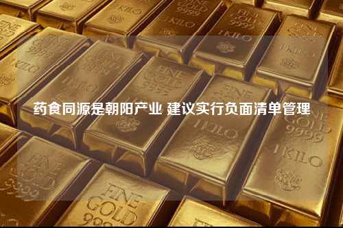 药食同源是朝阳产业 建议实行负面清单管理