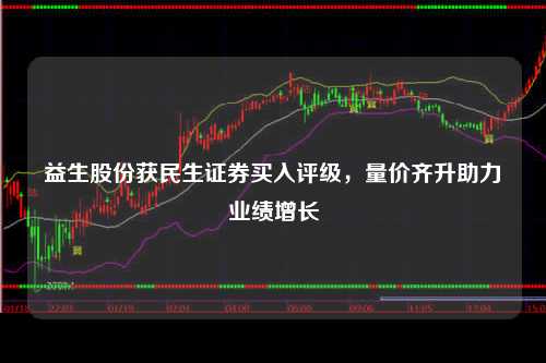 益生股份获民生证券买入评级，量价齐升助力业绩增长