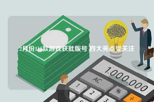 2月份111款游戏获批版号 四大亮点受关注
