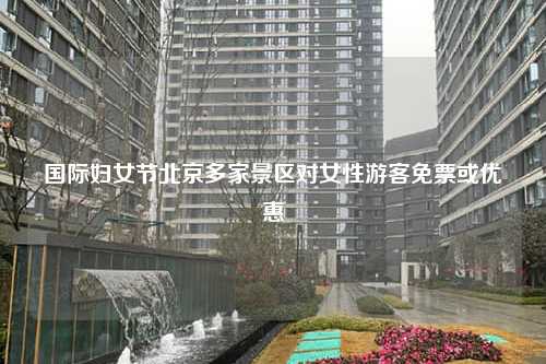 国际妇女节北京多家景区对女性游客免票或优惠