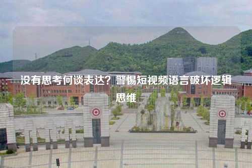 没有思考何谈表达？警惕短视频语言破坏逻辑思维