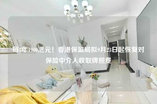 每3年1900港元！香港保监局拟9月23日起恢复对保险中介人收取牌照费