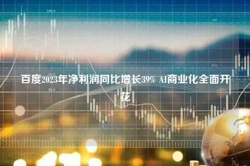 百度2023年净利润同比增长39% AI商业化全面开花