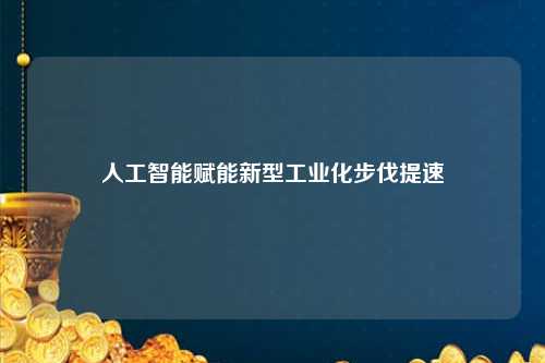 人工智能赋能新型工业化步伐提速