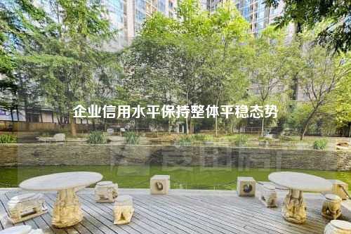 企业信用水平保持整体平稳态势
